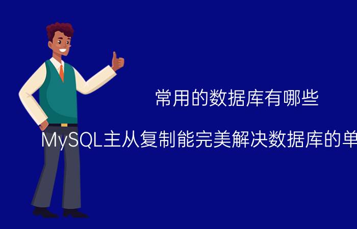 常用的数据库有哪些 MySQL主从复制能完美解决数据库的单点问题吗？为什么？